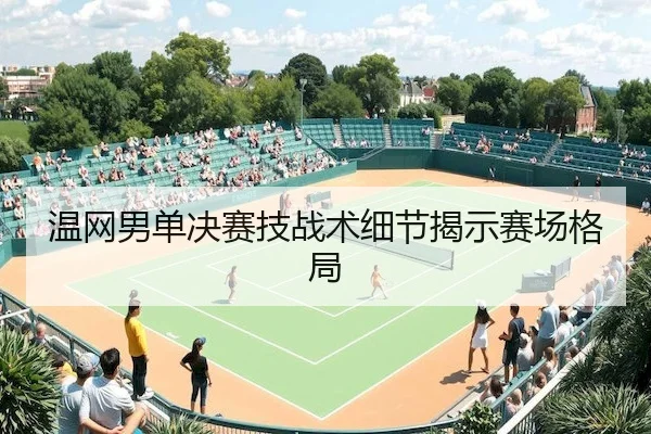 温网男单决赛技战术细节揭示赛场格局 - C7China
